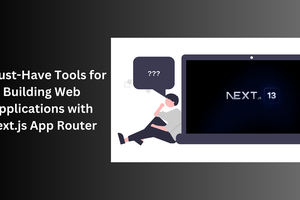 5 Must-Have Tools for Building Web Applications with Next.js App Router